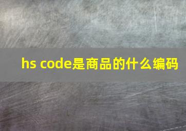 hs code是商品的什么编码